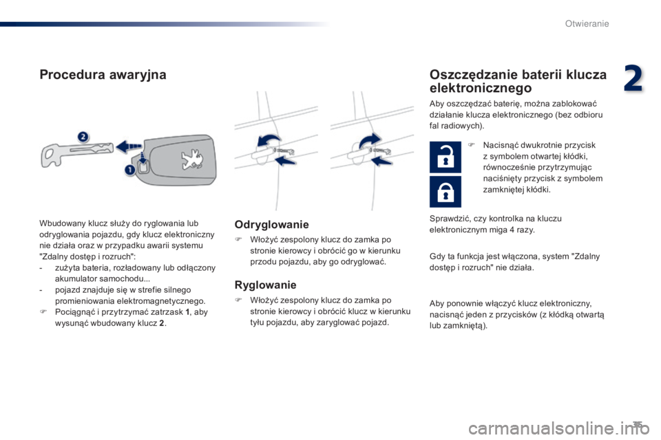 PEUGEOT 108 2015  Instrukcja obsługi (in Polish) 35
108_pl_Chap02_ouvertures_ed01-2015
Procedura awaryjna
Odr yglowanie
F Włożyć zespolony klucz do zamka po stronie kierowcy i obrócić go w kierunku 
przodu pojazdu, aby go odryglować.
Ryglowani