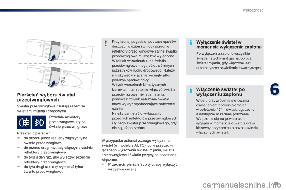 PEUGEOT 108 2015  Instrukcja obsługi (in Polish) 95
108_pl_Chap06_visibilite_ed01-2015
Pierścień wyboru świateł 
przeciwmgłowych
Światła przeciwmgłowe działają razem ze 
światłami mijania i drogowymi.
Przekręcić pierścień:
F 
d
 o pr