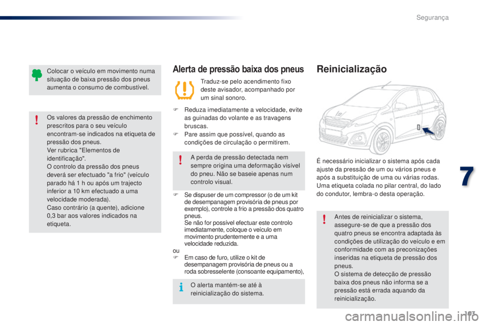 PEUGEOT 108 2015 Manual de utilização (in Portuguese) 103
108_pt_Chap07_securite_ed01-2015
Alerta de pressão baixa dos pneus
Traduz-se pelo acendimento fixo
deste avisador, acompanhado por
um sinal sonoro.
F
R
eduza imediatamente a velocidade, evit PEUGEOT 108 2015 Manual de utilização (in Portuguese) 103
108_pt_Chap07_securite_ed01-2015
Alerta de pressão baixa dos pneus
Traduz-se pelo acendimento fixo
deste avisador, acompanhado por
um sinal sonoro.
F
R
eduza imediatamente a velocidade, evit
