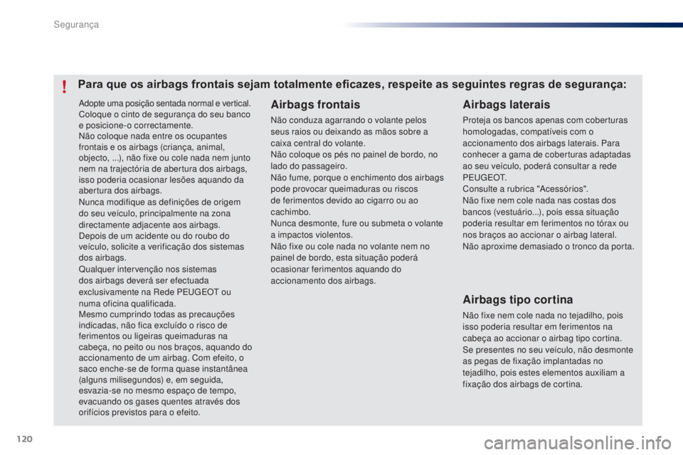 PEUGEOT 108 2015  Manual de utilização (in Portuguese) 120
108_pt_Chap07_securite_ed01-2015
Adopte uma posição sentada normal e vertical.
Coloque o cinto de segurança do seu banco 
e posicione-o correctamente.
Não coloque nada entre os ocupantes 
fron