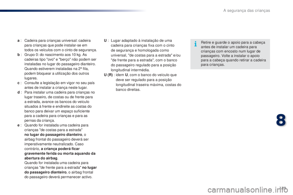 PEUGEOT 108 2015  Manual de utilização (in Portuguese) 129
108_pt_Chap08_securite-enfants_ed01-2015
a : Cadeira para crianças universal: cadeira 
para crianças que pode instalar-se em 
todos os veículos com o cinto de segurança.
b  : 
 
G
 rupo 0: do 