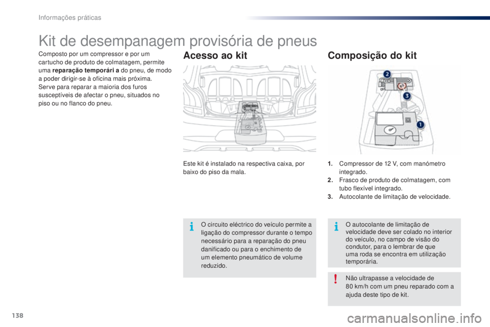 PEUGEOT 108 2015  Manual de utilização (in Portuguese) 138
108_pt_Chap09_info-pratiques_ed01-2015
Composto por um compressor e por um 
cartucho de produto de colmatagem, permite 
uma reparação temporári  a do pneu, de modo 
a poder dirigir-se à oficin