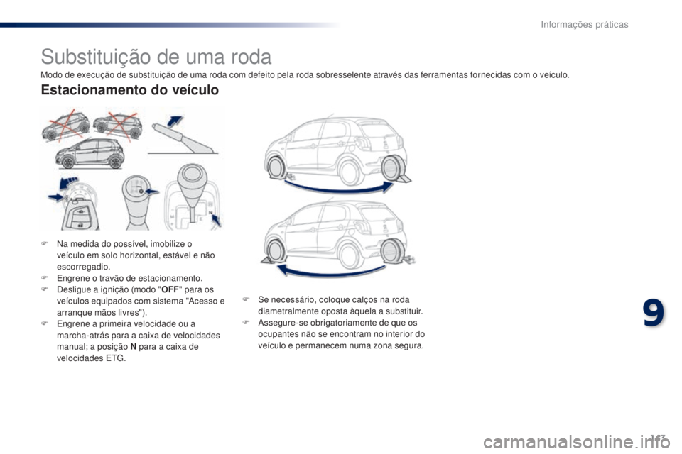 PEUGEOT 108 2015  Manual de utilização (in Portuguese) 143
108_pt_Chap09_info-pratiques_ed01-2015
Substituição de uma roda
F Na medida do possível, imobilize o veículo em solo horizontal, estável e não 
escorregadio.
F
 
E
 ngrene o travão de estac