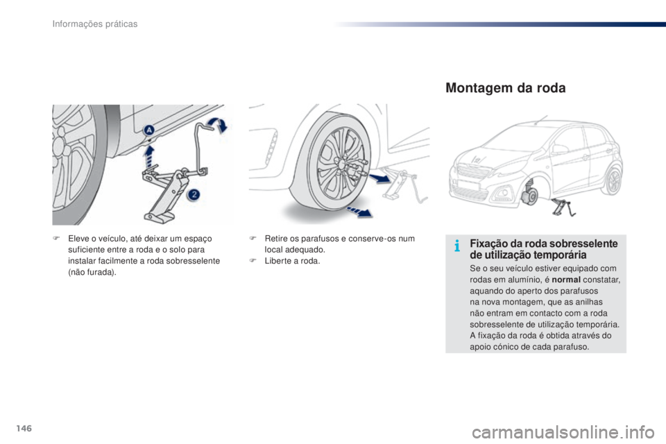 PEUGEOT 108 2015  Manual de utilização (in Portuguese) 146
108_pt_Chap09_info-pratiques_ed01-2015
Fixação da roda sobresselente 
de utilização temporária
Se o seu veículo estiver equipado com 
rodas em alumínio, é normal constatar, 
aquando do ape