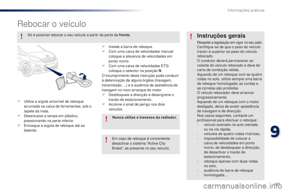 PEUGEOT 108 2015 Manual de utilização (in Portuguese) 167
108_pt_Chap09_info-pratiques_ed01-2015
Rebocar o veículo
F Utilize a argola amovível de reboque arrumada na caixa de ferramentas, sob o
tapete da mala.
F
D
esencaixe a tampa em plástico,
p PEUGEOT 108 2015 Manual de utilização (in Portuguese) 167
108_pt_Chap09_info-pratiques_ed01-2015
Rebocar o veículo
F Utilize a argola amovível de reboque arrumada na caixa de ferramentas, sob o
tapete da mala.
F
D
esencaixe a tampa em plástico,
p