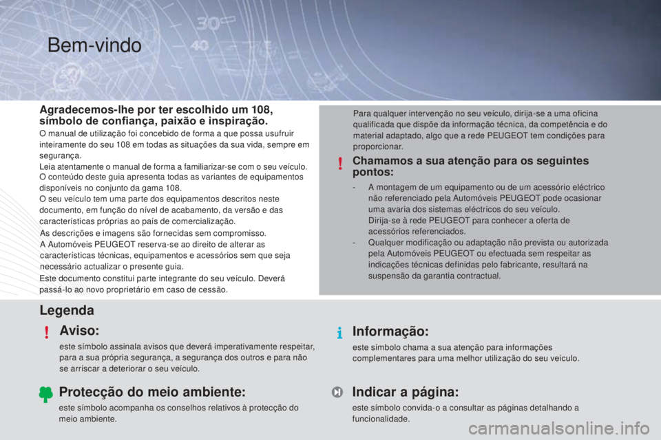 PEUGEOT 108 2015  Manual de utilização (in Portuguese) LegendaAviso:
este símbolo assinala avisos que deverá imperativamente respeitar, 
para a sua própria segurança, a segurança dos outros e para não 
se arriscar a deteriorar o seu veículo.
Inform