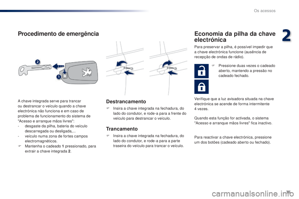 PEUGEOT 108 2015 Manual de utilização (in Portuguese) 35
108_pt_Chap02_ouvertures_ed01-2015
Procedimento de emergência
Destrancamento
F Insira a chave integrada na fechadura, do lado do condutor, e rode-a para a frente do
veÃculo para destrancar o veà PEUGEOT 108 2015 Manual de utilização (in Portuguese) 35
108_pt_Chap02_ouvertures_ed01-2015
Procedimento de emergência
Destrancamento
F Insira a chave integrada na fechadura, do lado do condutor, e rode-a para a frente do
veÃculo para destrancar o veÃ