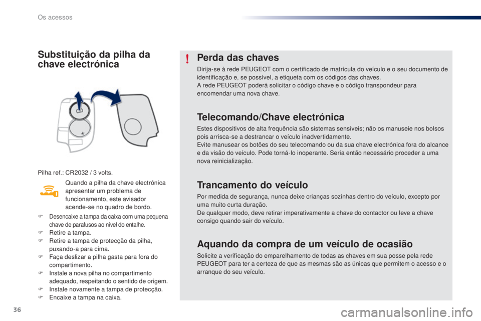 PEUGEOT 108 2015 Manual de utilização (in Portuguese) 36
108_pt_Chap02_ouvertures_ed01-2015
Substituição da pilha da
chave electrónica
Pilha ref.: CR2032 / 3 volts.
Q uando a pilha da chave electrónica
apresentar um problema de
funcionamento, este PEUGEOT 108 2015 Manual de utilização (in Portuguese) 36
108_pt_Chap02_ouvertures_ed01-2015
Substituição da pilha da
chave electrónica
Pilha ref.: CR2032 / 3 volts.
Q uando a pilha da chave electrónica
apresentar um problema de
funcionamento, este