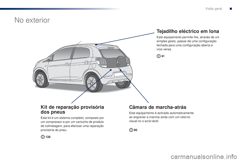 PEUGEOT 108 2015 Manual de utilização (in Portuguese) 5
108_pt_Chap00b_vue-ensemble_ed01-2015
Tejadilho eléctrico em lona
Este equipamento permite-lhe, através de um
simples gesto, passar de uma configuração
fechada para uma configuração aberta e PEUGEOT 108 2015 Manual de utilização (in Portuguese) 5
108_pt_Chap00b_vue-ensemble_ed01-2015
Tejadilho eléctrico em lona
Este equipamento permite-lhe, através de um
simples gesto, passar de uma configuração
fechada para uma configuração aberta e