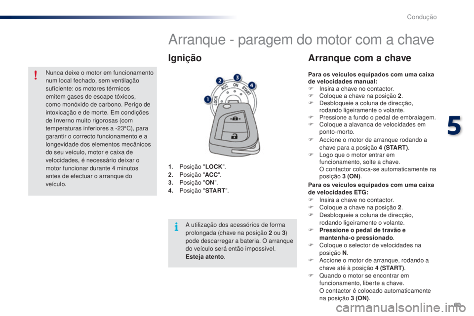 PEUGEOT 108 2015  Manual de utilização (in Portuguese) 69
108_pt_Chap05_conduite_ed01-2015
Arranque - paragem do motor com a chave
1. Posição "LOCK".
2. P osição " ACC".
3.
 P

osição " ON".
4.
 P

osição " S TA R T"