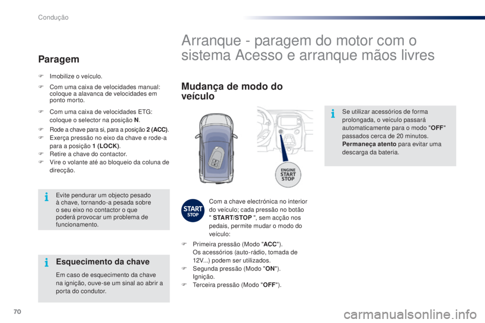 PEUGEOT 108 2015  Manual de utilização (in Portuguese) 70
108_pt_Chap05_conduite_ed01-2015
Se utilizar acessórios de forma 
prolongada, o veículo passará 
automaticamente para o modo "OFF" 
passados cerca de 20
  minutos.
Permaneça atento  par
