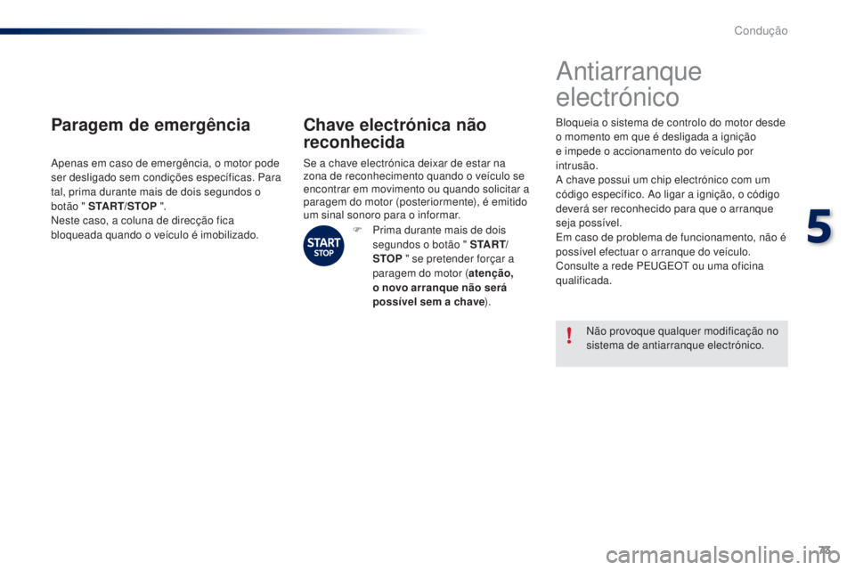 PEUGEOT 108 2015  Manual de utilização (in Portuguese) 73
108_pt_Chap05_conduite_ed01-2015
Paragem de emergência
Apenas em caso de emergência, o motor pode 
ser desligado sem condições específicas. Para 
tal, prima durante mais de dois segundos o 
bo