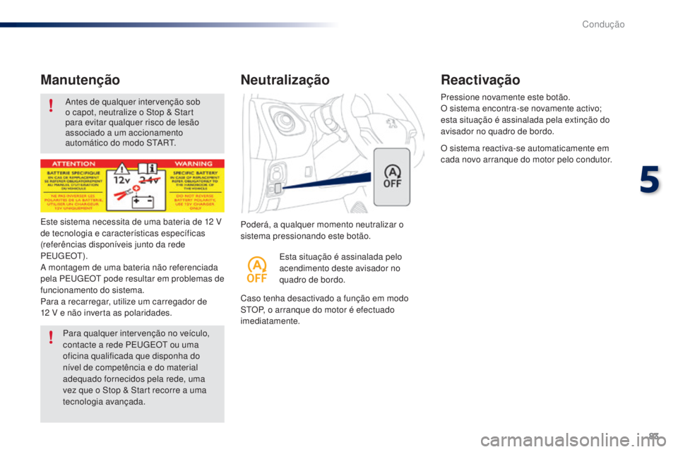 PEUGEOT 108 2015  Manual de utilização (in Portuguese) 83
108_pt_Chap05_conduite_ed01-2015
Antes de qualquer intervenção sob 
o capot, neutralize o Stop & Start 
para evitar qualquer risco de lesão 
associado a um accionamento 
automático do modo STAR