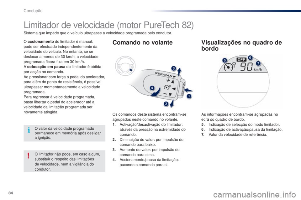 PEUGEOT 108 2015  Manual de utilização (in Portuguese) 84
108_pt_Chap05_conduite_ed01-2015
O limitador não pode, em caso algum, 
substituir o respeito das limitações 
de velocidade, nem a vigilância do 
condutor.
Limitador de velocidade (motor PureTec