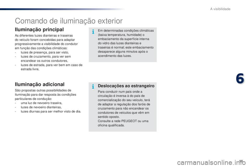 PEUGEOT 108 2015 Manual de utilização (in Portuguese) 93
108_pt_Chap06_visibilite_ed01-2015
Comando de iluminação exterior
Iluminação principal
As diferentes luzes dianteiras e traseiras
do veículo foram concebidas para adaptar
progressivamente a PEUGEOT 108 2015 Manual de utilização (in Portuguese) 93
108_pt_Chap06_visibilite_ed01-2015
Comando de iluminação exterior
Iluminação principal
As diferentes luzes dianteiras e traseiras
do veículo foram concebidas para adaptar
progressivamente a