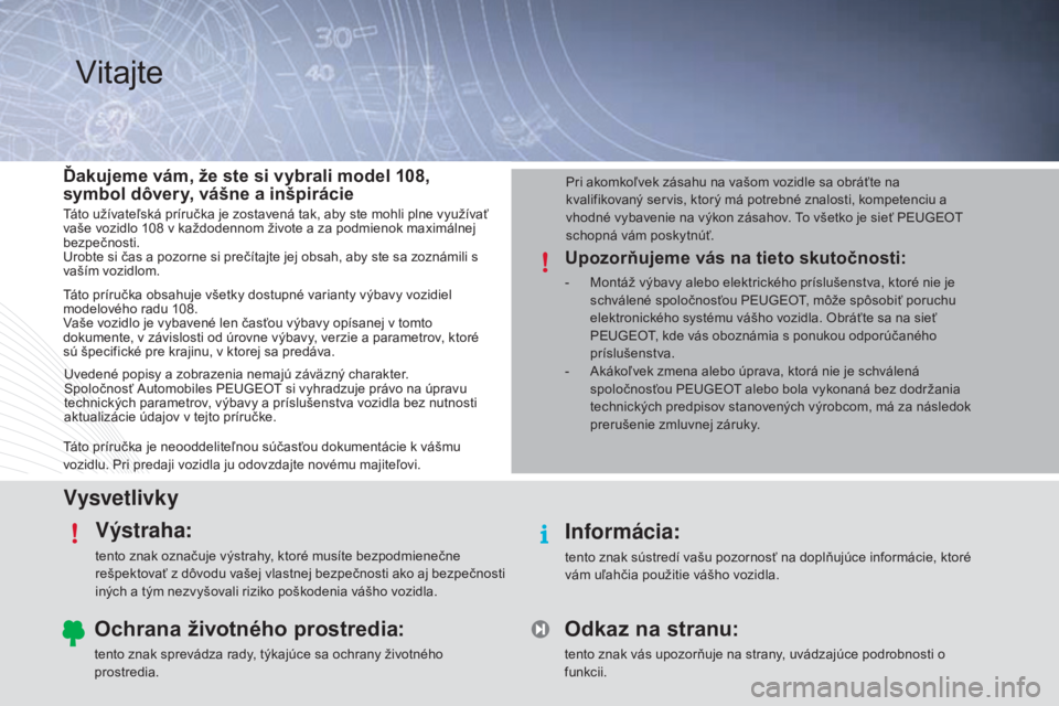 PEUGEOT 108 2015 Návod na použitie (in Slovakian) VysvetlivkyVýstraha:
tento znak označuje výstrahy, ktoré musíte bezpodmienečne
rešpektovať z dôvodu vašej vlastnej bezpečnosti ako aj bezpečnosti
iných a tým nezvyšovali riziko poško PEUGEOT 108 2015 Návod na použitie (in Slovakian) VysvetlivkyVýstraha:
tento znak označuje výstrahy, ktoré musíte bezpodmienečne
rešpektovať z dôvodu vašej vlastnej bezpečnosti ako aj bezpečnosti
iných a tým nezvyšovali riziko poško