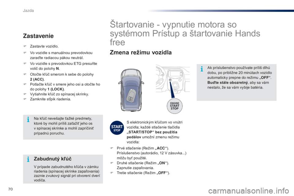 PEUGEOT 108 2015  Návod na použitie (in Slovakian) 70
108_sk_Chap05_conduite_ed01-2015
Ak príslušenstvo používate príliš dlhú 
dobu, po približne 20  minútach vozidlo 
automaticky prepne do režimu „OFF“ .
Buďte stále obozretný , aby s PEUGEOT 108 2015  Návod na použitie (in Slovakian) 70
108_sk_Chap05_conduite_ed01-2015
Ak príslušenstvo používate príliš dlhú 
dobu, po približne 20  minútach vozidlo 
automaticky prepne do režimu „OFF“ .
Buďte stále obozretný , aby s