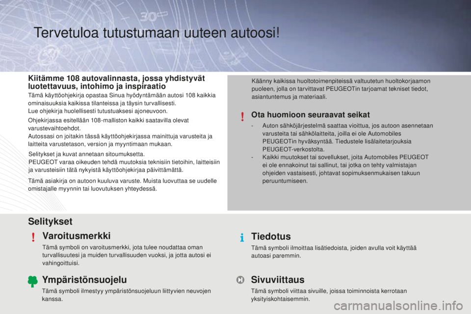 PEUGEOT 108 2015 Omistajan Käsikirja (in Finnish) SelityksetVaroitusmerkki
Tämä symboli on varoitusmerkki, jota tulee noudattaa oman
turvallisuutesi ja muiden turvallisuuden vuoksi, ja jotta autosi ei
vahingoittuisi.
Tiedotus
Tämä symboli ilmoi PEUGEOT 108 2015 Omistajan Käsikirja (in Finnish) SelityksetVaroitusmerkki
Tämä symboli on varoitusmerkki, jota tulee noudattaa oman
turvallisuutesi ja muiden turvallisuuden vuoksi, ja jotta autosi ei
vahingoittuisi.
Tiedotus
Tämä symboli ilmoi