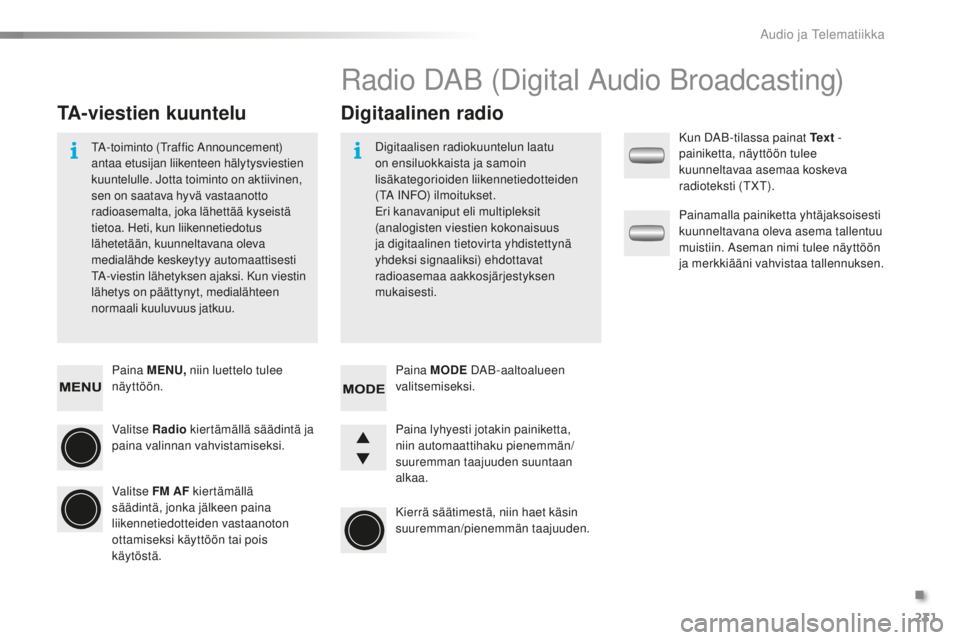 PEUGEOT 108 2015 Omistajan Käsikirja (in Finnish) 231
108_fi_Chap12b_Autoradio-Toyota-2_ed01-2015
Paina MENU, niin luettelo tulee
näyttöön.
Valitse Radio kiertämällä säädintä ja
paina valinnan vahvistamiseksi.
Valitse FM AF kiertämällä PEUGEOT 108 2015 Omistajan Käsikirja (in Finnish) 231
108_fi_Chap12b_Autoradio-Toyota-2_ed01-2015
Paina MENU, niin luettelo tulee
näyttöön.
Valitse Radio kiertämällä säädintä ja
paina valinnan vahvistamiseksi.
Valitse FM AF kiertämällä