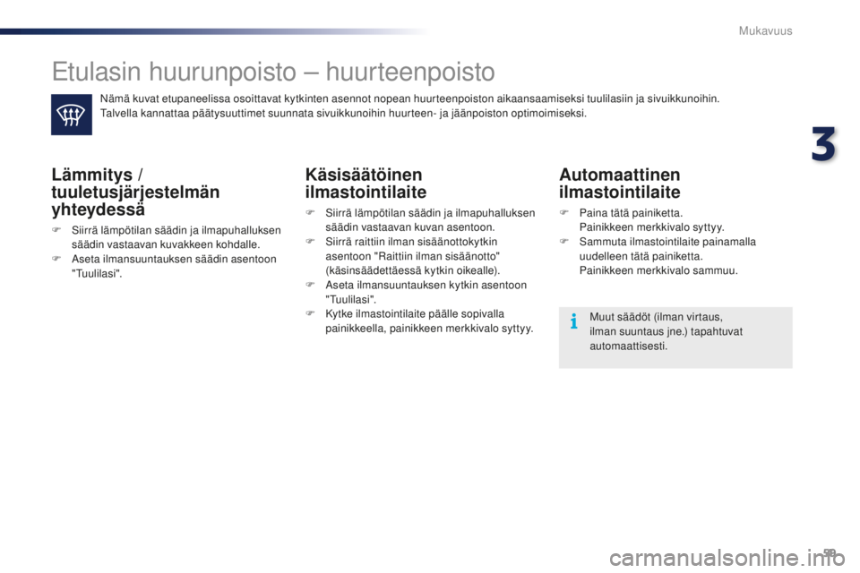 PEUGEOT 108 2015  Omistajan Käsikirja (in Finnish) 59
108_fi_Chap03_confort_ed01-2015
Etulasin huurunpoisto – huurteenpoisto
Nämä kuvat etupaneelissa osoittavat kytkinten asennot nopean huurteenpoiston aikaansaamiseksi tuulilasiin ja sivuikkunoihi