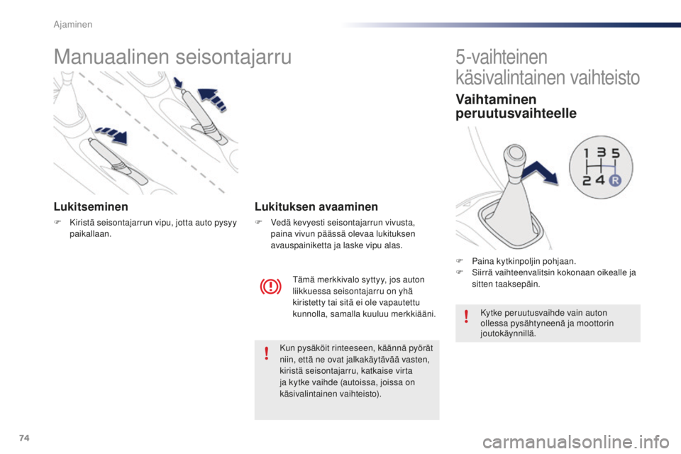 PEUGEOT 108 2015  Omistajan Käsikirja (in Finnish) 74
108_fi_Chap05_conduite_ed01-2015
Manuaalinen seisontajarru
Lukitseminen
F Kiristä seisontajarrun vipu, jotta auto pysyy paikallaan.
Tämä merkkivalo syttyy, jos auton 
liikkuessa seisontajarru on