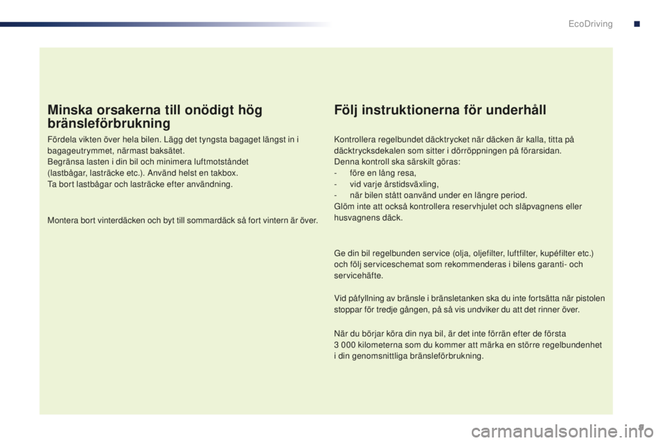 PEUGEOT 108 2015 Bruksanvisningar (in Swedish) 9
108_sv_Chap00c_eco-conduite_ed01-2015
Minska orsakerna till onödigt hög
bränsleförbrukning
Fördela vikten över hela bilen. Lägg det tyngsta bagaget längst in i
bagageutrymmet, närmast bak PEUGEOT 108 2015 Bruksanvisningar (in Swedish) 9
108_sv_Chap00c_eco-conduite_ed01-2015
Minska orsakerna till onödigt hög
bränsleförbrukning
Fördela vikten över hela bilen. Lägg det tyngsta bagaget längst in i
bagageutrymmet, närmast bak