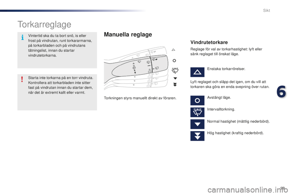 PEUGEOT 108 2015 Bruksanvisningar (in Swedish) 99
108_sv_Chap06_visibilite_ed01-2015
Torkarreglage
Manuella reglage
Torkningen styrs manuellt direkt av föraren.
Vindrutetorkare
Reglage för val av torkarhastighet: lyft eller
sänk reglaget till PEUGEOT 108 2015 Bruksanvisningar (in Swedish) 99
108_sv_Chap06_visibilite_ed01-2015
Torkarreglage
Manuella reglage
Torkningen styrs manuellt direkt av föraren.
Vindrutetorkare
Reglage för val av torkarhastighet: lyft eller
sänk reglaget till