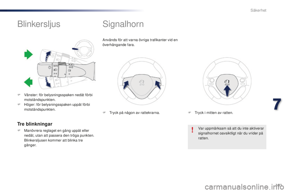 PEUGEOT 108 2015  Bruksanvisningar (in Swedish) 101
108_sv_Chap07_securite_ed01-2015
Blinkersljus
F Vänster: för belysningsspaken nedåt förbi motståndspunkten.
F
 
H
 öger: för belysningsspaken uppåt förbi 
motståndspunkten.
Signalhorn
An