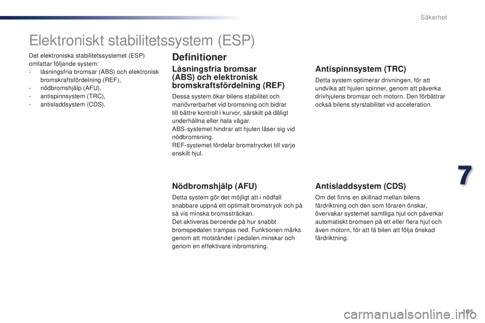 PEUGEOT 108 2015 Bruksanvisningar (in Swedish) 105
108_sv_Chap07_securite_ed01-2015
Det elektroniska stabilitetssystemet (ESP)
omfattar följande system:
-
l
åsningsfria bromsar (ABS) och elektronisk
bromskraftsfördelning (REF),
-
nö
dbro PEUGEOT 108 2015 Bruksanvisningar (in Swedish) 105
108_sv_Chap07_securite_ed01-2015
Det elektroniska stabilitetssystemet (ESP)
omfattar följande system:
-
l
åsningsfria bromsar (ABS) och elektronisk
bromskraftsfördelning (REF),
-
nö
dbro