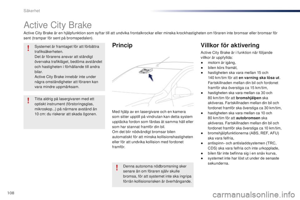 PEUGEOT 108 2015 Bruksanvisningar (in Swedish) 108
108_sv_Chap07_securite_ed01-2015
Active City Brake
Active City Brake är en hjälpfunktion som syftar till att undvika frontalkrockar eller minska krockhastigheten om föraren inte bromsar eller b PEUGEOT 108 2015 Bruksanvisningar (in Swedish) 108
108_sv_Chap07_securite_ed01-2015
Active City Brake
Active City Brake är en hjälpfunktion som syftar till att undvika frontalkrockar eller minska krockhastigheten om föraren inte bromsar eller b