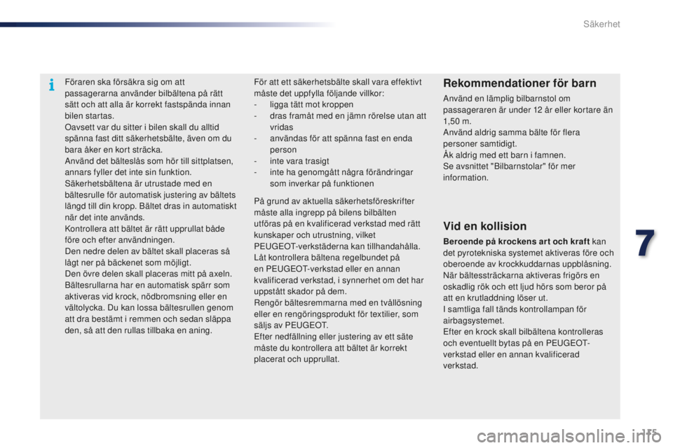 PEUGEOT 108 2015 Bruksanvisningar (in Swedish) 115
108_sv_Chap07_securite_ed01-2015
Föraren ska försäkra sig om att
passagerarna använder bilbältena på rätt
sätt och att alla är korrekt fastspända innan
bilen startas.
Oavsett var du s PEUGEOT 108 2015 Bruksanvisningar (in Swedish) 115
108_sv_Chap07_securite_ed01-2015
Föraren ska försäkra sig om att
passagerarna använder bilbältena på rätt
sätt och att alla är korrekt fastspända innan
bilen startas.
Oavsett var du s