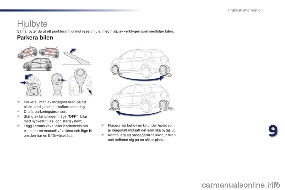 PEUGEOT 108 2015 Bruksanvisningar (in Swedish) 143
108_sv_Chap09_info-pratiques_ed01-2015
Hjulbyte
F Parkera i mån av möjlighet bilen på ett plant, stadigt och halksäkert underlag.
F
D
ra åt parkeringsbromsen.
F
S
täng av tändningen ( PEUGEOT 108 2015 Bruksanvisningar (in Swedish) 143
108_sv_Chap09_info-pratiques_ed01-2015
Hjulbyte
F Parkera i mån av möjlighet bilen på ett plant, stadigt och halksäkert underlag.
F
D
ra åt parkeringsbromsen.
F
S
täng av tändningen (