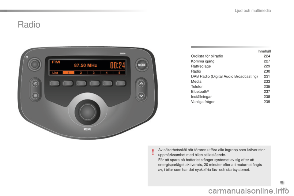 PEUGEOT 108 2015 Bruksanvisningar (in Swedish) 223
108_sv_Chap12b_Autoradio-Toyota-2_ed01-2015
Radio
Innehåll
Ordlista för bilradio
2 24
Komma igång
2
27
Rattreglage
2
29
Radio
230
DAB Radio (Digital Audio Broadcasting)
2
31
Media
PEUGEOT 108 2015 Bruksanvisningar (in Swedish) 223
108_sv_Chap12b_Autoradio-Toyota-2_ed01-2015
Radio
Innehåll
Ordlista för bilradio
2 24
Komma igång
2
27
Rattreglage
2
29
Radio
230
DAB Radio (Digital Audio Broadcasting)
2
31
Media
