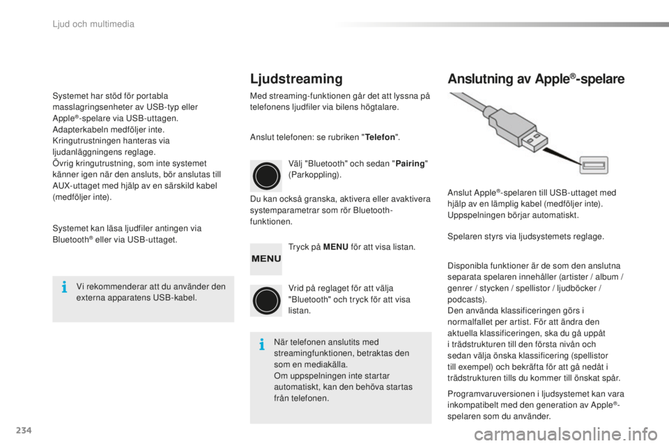 PEUGEOT 108 2015  Bruksanvisningar (in Swedish) 234
108_sv_Chap12b_Autoradio-Toyota-2_ed01-2015
LjudstreamingAnslutning av Apple®-spelare
Med streaming-funktionen går det att lyssna på 
telefonens ljudfiler via bilens högtalare.
Du kan också g