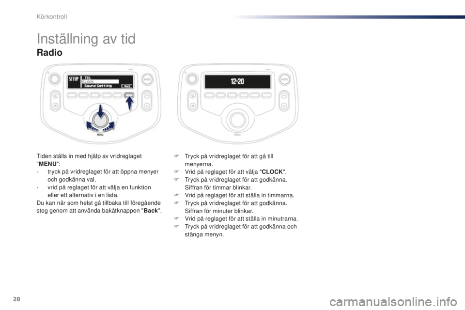 PEUGEOT 108 2015  Bruksanvisningar (in Swedish) 28
Radio
Tiden ställs in med hjälp av vridreglaget 
"MENU ":
-
 
t
 ryck på vridreglaget för att öppna menyer 
och godkänna val,
-
 
v
 rid på reglaget för att välja en funktion 
elle
