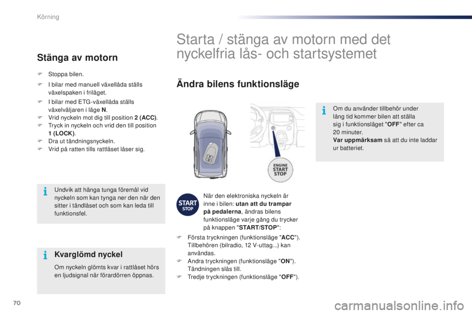 PEUGEOT 108 2015 Bruksanvisningar (in Swedish) 70
108_sv_Chap05_conduite_ed01-2015
Om du använder tillbehör under
lång tid kommer bilen att ställa
sig i funktionsläget "OFF" efter ca
20
minuter.
Var uppmärksam så att du inte PEUGEOT 108 2015 Bruksanvisningar (in Swedish) 70
108_sv_Chap05_conduite_ed01-2015
Om du använder tillbehör under
lång tid kommer bilen att ställa
sig i funktionsläget "OFF" efter ca
20
minuter.
Var uppmärksam så att du inte
