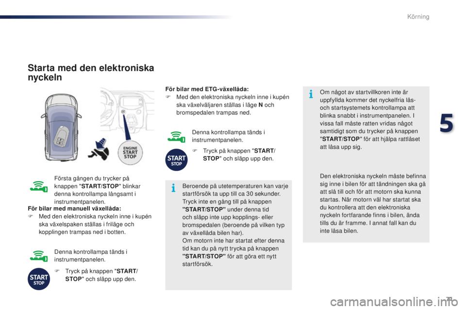 PEUGEOT 108 2015 Bruksanvisningar (in Swedish) 71
108_sv_Chap05_conduite_ed01-2015
Starta med den elektroniska
nyckeln
Första gången du trycker på
knappen "START/STOP " blinkar
denna kontrollampa långsamt i
instrumentpanelen. Beroe PEUGEOT 108 2015 Bruksanvisningar (in Swedish) 71
108_sv_Chap05_conduite_ed01-2015
Starta med den elektroniska
nyckeln
Första gången du trycker på
knappen "START/STOP " blinkar
denna kontrollampa långsamt i
instrumentpanelen. Beroe