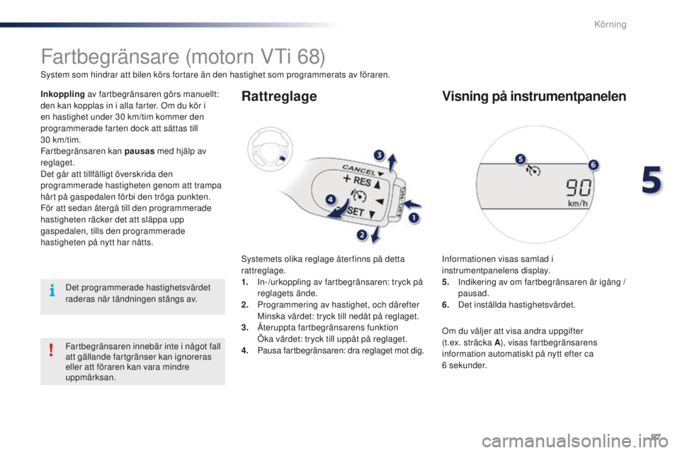 PEUGEOT 108 2015 Bruksanvisningar (in Swedish) 87
108_sv_Chap05_conduite_ed01-2015
Fartbegränsare (motorn VTi 68)
System som hindrar att bilen körs fortare än den hastighet som programmerats av föraren.
Inkoppling av fartbegränsaren görs man PEUGEOT 108 2015 Bruksanvisningar (in Swedish) 87
108_sv_Chap05_conduite_ed01-2015
Fartbegränsare (motorn VTi 68)
System som hindrar att bilen körs fortare än den hastighet som programmerats av föraren.
Inkoppling av fartbegränsaren görs man