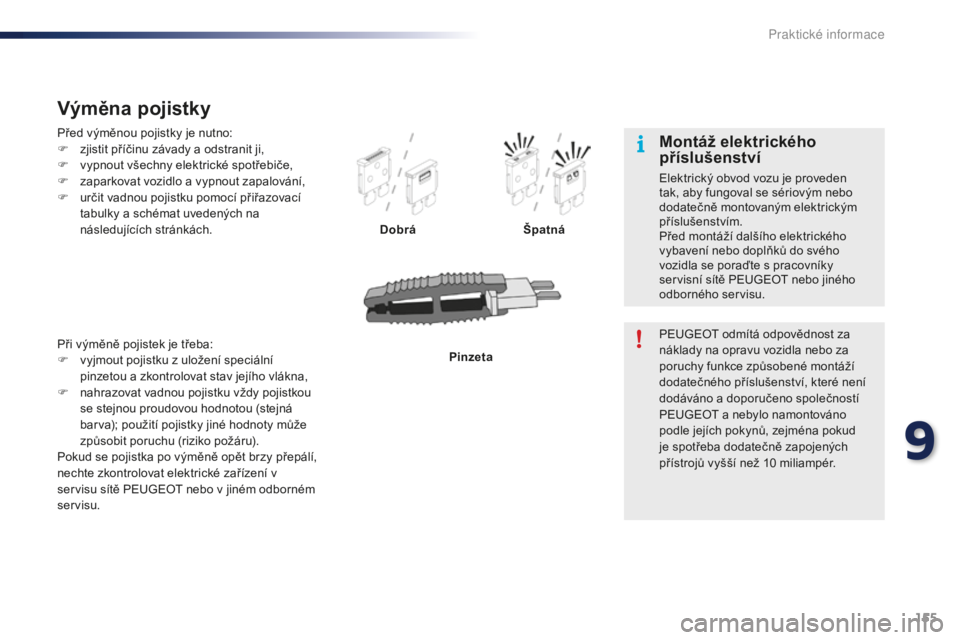 PEUGEOT 108 2015 Návod na použití (in Czech) 155
108_cs_Chap09_info-pratiques_ed01-2015
Před výměnou pojistky je nutno:
F z jistit příčinu závady a odstranit ji,
F
v
ypnout všechny elektrické spotřebiče,
F
z
aparkovat vozidlo a PEUGEOT 108 2015 Návod na použití (in Czech) 155
108_cs_Chap09_info-pratiques_ed01-2015
Před výměnou pojistky je nutno:
F z jistit příčinu závady a odstranit ji,
F
v
ypnout všechny elektrické spotřebiče,
F
z
aparkovat vozidlo a