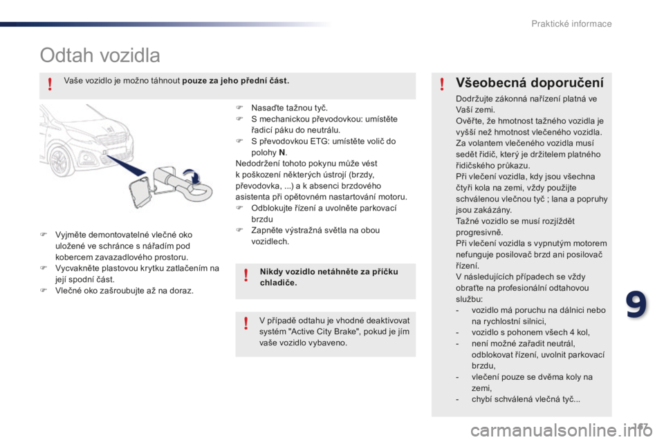 PEUGEOT 108 2015 Návod na použití (in Czech) 167
108_cs_Chap09_info-pratiques_ed01-2015
Odtah vozidla
F Vyjměte demontovatelné vlečné oko uložené ve schránce s nářadím pod
kobercem zavazadlového prostoru.
F
V
ycvakněte plastovou PEUGEOT 108 2015 Návod na použití (in Czech) 167
108_cs_Chap09_info-pratiques_ed01-2015
Odtah vozidla
F Vyjměte demontovatelné vlečné oko uložené ve schránce s nářadím pod
kobercem zavazadlového prostoru.
F
V
ycvakněte plastovou
