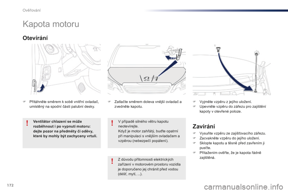PEUGEOT 108 2015  Návod na použití (in Czech) 172
108_cs_Chap10_verifications_ed01-2015
Kapota motoru
V případě silného větru kapotu 
neotevírejte.
Když je motor zahřátý, buďte opatrní 
při manipulaci s vnějším ovladačem a 
vzpě