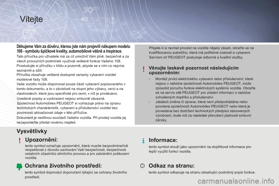 PEUGEOT 108 2015 Návod na použití (in Czech) VysvětlivkyUpozornění:
tento symbol označuje upozornění, která musíte bezpodmínečně
respektovat z důvodu zachování Vaší bezpečnosti, bezpečnosti
ostatních účastníků silniční PEUGEOT 108 2015 Návod na použití (in Czech) VysvětlivkyUpozornění:
tento symbol označuje upozornění, která musíte bezpodmínečně
respektovat z důvodu zachování Vaší bezpečnosti, bezpečnosti
ostatních účastníků silniční