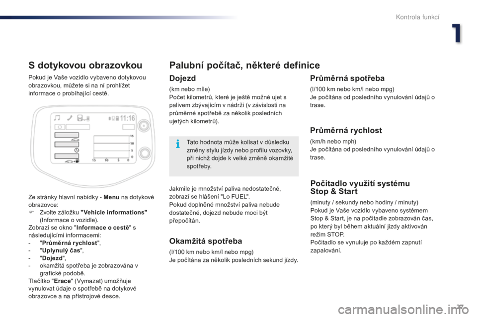 PEUGEOT 108 2015 Návod na použití (in Czech) 27
108_cs_Chap01_controle-de-marche_ed01-2015
S dotykovou obrazovkou
Ze stránky hlavní nabídky - Menu na dotykové
obrazovce:
F
Z
volte záložku "Vehicle informations"
(Informace o v PEUGEOT 108 2015 Návod na použití (in Czech) 27
108_cs_Chap01_controle-de-marche_ed01-2015
S dotykovou obrazovkou
Ze stránky hlavní nabídky - Menu na dotykové
obrazovce:
F
Z
volte záložku "Vehicle informations"
(Informace o v