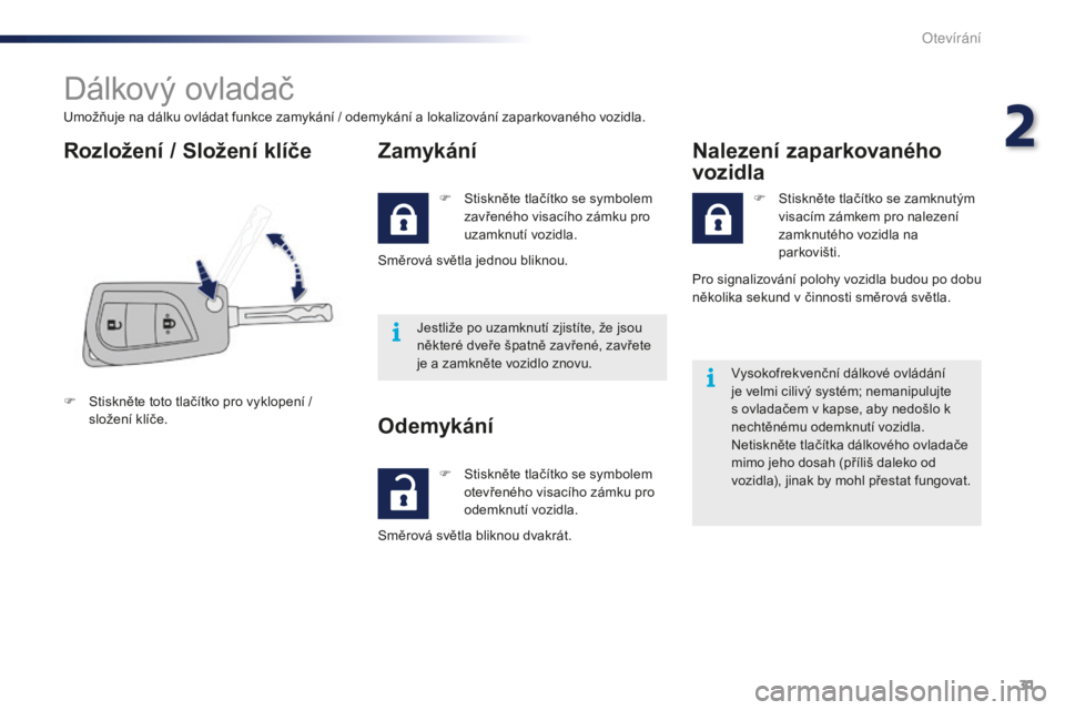 PEUGEOT 108 2015  Návod na použití (in Czech) 31
108_cs_Chap02_ouvertures_ed01-2015
Dálkový ovladač
Umožňuje na dálku ovládat funkce zamykání / odemykání a lokalizování zaparkovaného vozidla.
Rozložení / Složení klíčeZamykán�