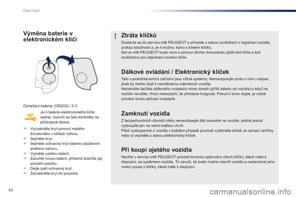 PEUGEOT 108 2015  Návod na použití (in Czech) 36
108_cs_Chap02_ouvertures_ed01-2015
Výměna baterie v 
elektronickém klíči
Označení baterie: CR2032 / 3 V.
J e-li baterie elektronického klíče 
vadná, rozsvítí se tato kontrolka na 
př