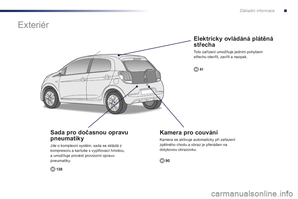 PEUGEOT 108 2015  Návod na použití (in Czech) 5
108_cs_Chap00b_vue-ensemble_ed01-2015
Elektricky ovládáná plátěná 
střecha
Toto zařízení umožňuje jedním pohybem 
střechu otevřít, zavřít a naopak.41
Kamera pro couvání
Kamera se