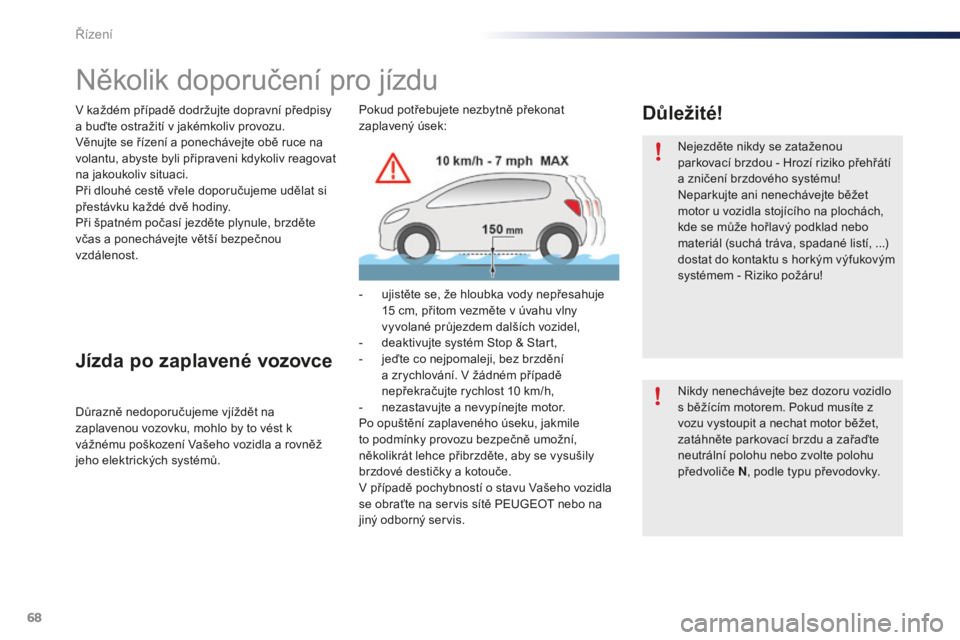 PEUGEOT 108 2015  Návod na použití (in Czech) 68
108_cs_Chap05_conduite_ed01-2015
Několik doporučení pro jízdu
V každém případě dodržujte dopravní předpisy 
a buďte ostražití v jakémkoliv provozu.
Věnujte se řízení a ponecháv