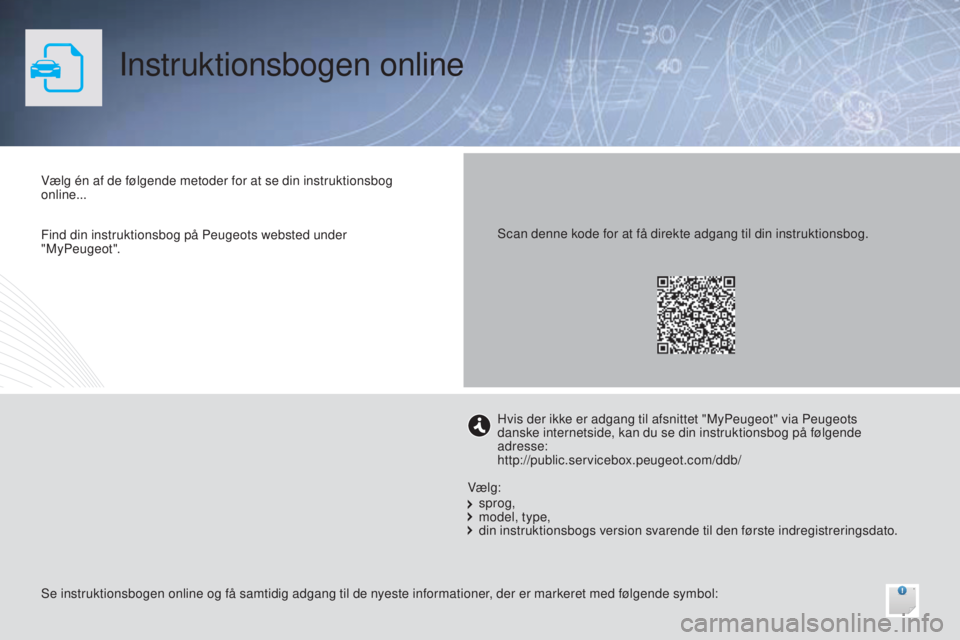 PEUGEOT 108 2014 Brugsanvisning (in Danish) Instruktionsbogen online
Vælg én af de følgende metoder for at se din instruktionsbog
online...
Se instruktionsbogen online og få samtidig adgang til de nyeste informationer, der er markeret med PEUGEOT 108 2014 Brugsanvisning (in Danish) Instruktionsbogen online
Vælg én af de følgende metoder for at se din instruktionsbog
online...
Se instruktionsbogen online og få samtidig adgang til de nyeste informationer, der er markeret med