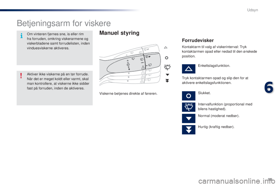 PEUGEOT 108 2014  Brugsanvisning (in Danish) 99
B3_da_Chap06_visibilite_ed01-2014
Betjeningsarm for viskere
Manuel styring
Viskerne betjenes direkte af føreren.
Forrudevisker
Kontaktarm til valg af viskerinterval: Tryk 
kontaktarmen opad eller 