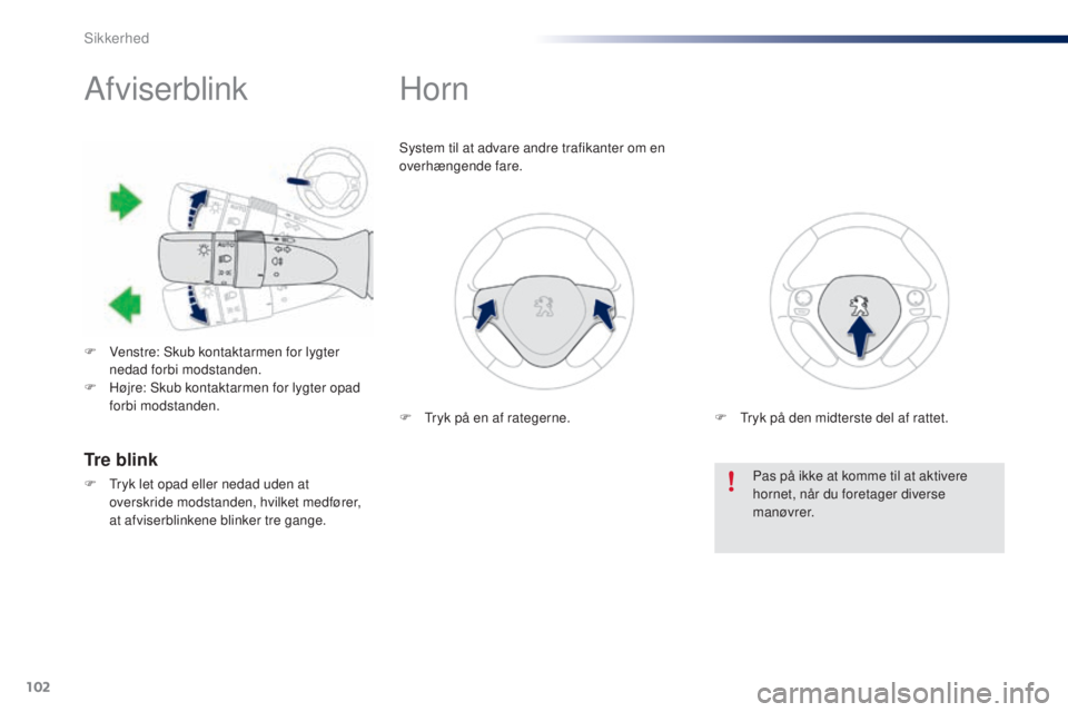PEUGEOT 108 2014  Brugsanvisning (in Danish) 102
B3_da_Chap07_securite_ed01-2014
Afviserblink
F Venstre: Skub kontaktarmen for lygter nedad forbi modstanden.
F
 
H
 øjre: Skub kontaktarmen for lygter opad 
forbi modstanden.
Horn
System til at a
